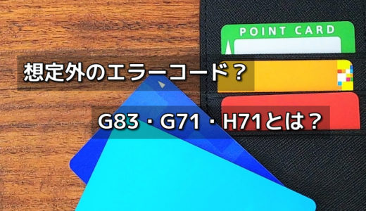 クレジットカードで想定外？エラーコードG83・G71・H71とは？