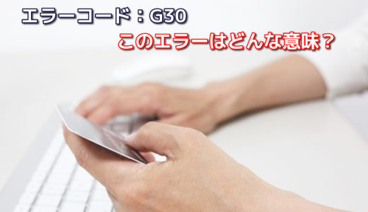 クレジットカードでエラーコードG30で決済できない！原因は一体？